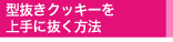 型抜きクッキーを上手に抜く方法